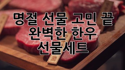 명절 선물 고민 끝! 완벽한 한우 선물세트