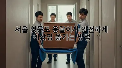 서울 영등포 용달이사? 안전하게 이삿짐 옮기는 방법!