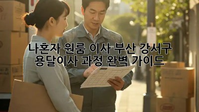 나혼자 원룸 이사? 부산 강서구 용달이사 과정 완벽 가이드!
