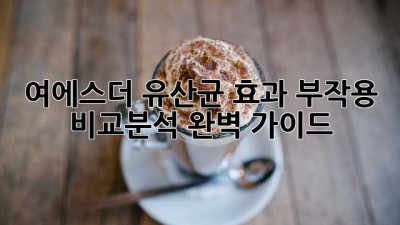 여에스더 유산균: 효과, 부작용, 비교분석 완벽 가이드