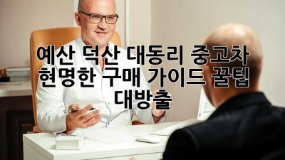 예산 덕산 대동리 중고차 🚗 현명한 구매 가이드 꿀팁 대방출!