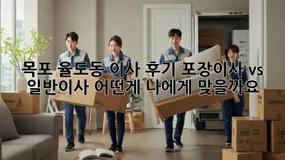 목포 율도동 이사 후기: 포장이사 vs 일반이사, 어떤게 나에게 맞을까요? 🤔
